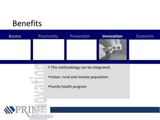 Access Practicality Prevention Innovation Economic
• This methodology can be integrated:
•Urban, rural and remote population
•Family health program
Benefits
 