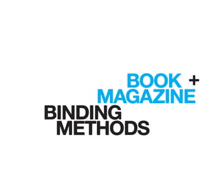 BINDING
BOOK +
MAGAZINE
METHODS
 