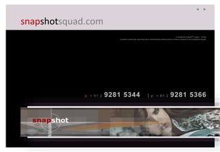 snapshotsquad.com
p: + 61 2 9281 5344 | p: + 61 2 9281 5366
© Snapshot SquadTM (1999 – 2004)
Content cannot be reproduced or distributed without prior written consent from Snapshot Squad
 