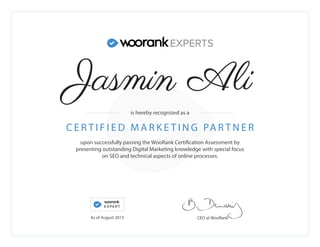 upon successfully passing the WooRank Certification Assessment by
presenting outstanding Digital Marketing knowledge with special focus
on SEO and technical aspects of online processes.
C E R T I F I E D M A R K E T I N G PA R T N E R
CEO at WooRank
is hereby recognized as a
As of August 2015
Jasmin Ali
 
