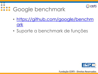 Fundação CERTI - Direitos Reservados
Google benchmark
• https://github.com/google/benchm
ark
• Suporte a benchmark de funções
 