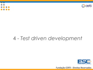 Fundação CERTI - Direitos Reservados
4 - Test driven development
 