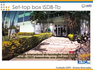 Fundação CERTI - Direitos Reservados
Set-top box ISDB-Tb
 