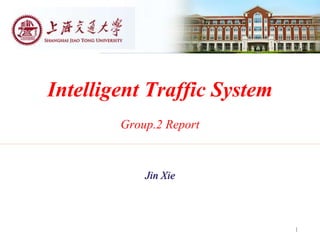 Intelligent Traffic System
Group.2 Report
1
Jin Xie
 