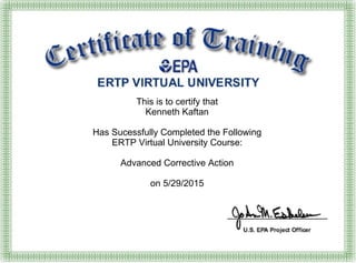 This is to certify that
Kenneth Kaftan
Has Sucessfully Completed the Following
ERTP Virtual University Course:
Advanced Corrective Action
on 5/29/2015
 