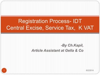 -By Ch.Kapil,
Article Assistant at Gella & Co
Registration Process- IDT
Central Excise, Service Tax, K VAT
9/2/20141
 