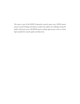 This report is part of the RAND Corporation research report series. RAND reports
present research findings and objective analysis that address the challenges facing the
public and private sectors. All RAND reports undergo rigorous peer review to ensure
high standards for research quality and objectivity.
 