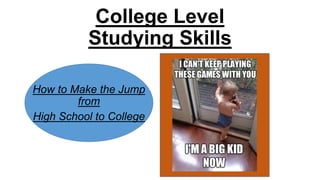 College Level
Studying Skills
How to Make the Jump
from
High School to College
 