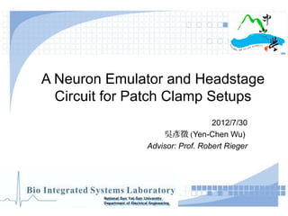 A Neuron Emulator and Headstage 
Circuit for Patch Clamp Setups
2012/7/30
吳彥徵 (Yen-Chen Wu) 
Advisor: Prof. Robert Rieger
 