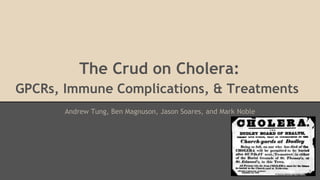 The Crud on Cholera:
GPCRs, Immune Complications, & Treatments
Andrew Tung, Ben Magnuson, Jason Soares, and Mark Noble
 