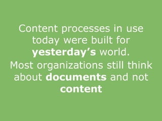 Content processes in use
today were built for
yesterday’s world.
Most organizations still think
about documents and not
content
 