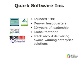 Quark Software Inc.
§ Founded 1981
§ Denver headquarters
§ 30-years of leadership
§ Global footprint
§ Track record delivering
award-winning enterprise
solutions
 
