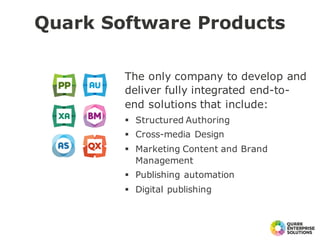 Quark Software Products
The only company to develop and
deliver fully integrated end-to-
end solutions that include:
§ Structured Authoring
§ Cross-media Design
§ Marketing Content and Brand
Management
§ Publishing automation
§ Digital publishing
 