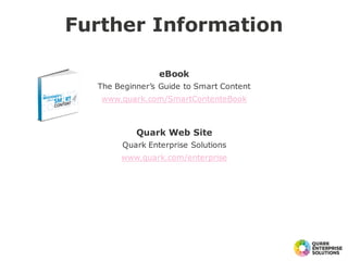 Further Information
eBook
The Beginner’s Guide to Smart Content
www.quark.com/SmartContenteBook
Quark Web Site
Quark Enterprise Solutions
www.quark.com/enterprise
 