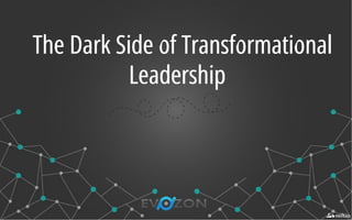 The Dark Side of TransformationalThe Dark Side of Transformational
LeadershipLeadership
 