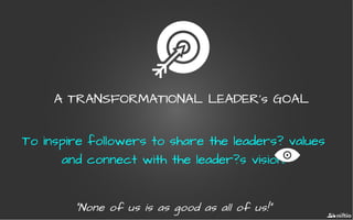 AA TRANSFORMATIONAL LEADER's GOALTRANSFORMATIONAL LEADER's GOAL
To inspire followers to share the leaders? values
and connect with the leader?s vision.
"None of us is as good as all of us!""None of us is as good as all of us!"
 