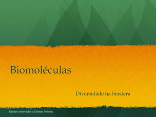 Biomoléculas
Diversidade na biosfera
Direitos reservados a Cristina Pedrosa
 