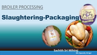 BROILER PROCESSING
Slaughtering-Packaging
Sachith Sri Mihiraj
BSc (Special), M.Agri
 