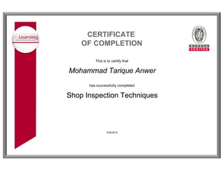 CERTIFICATE 
OF COMPLETION 
This is to certify that 
Mohammad Tarique Anwer
has successfully completed 
Shop Inspection Techniques
6/30/2016
 