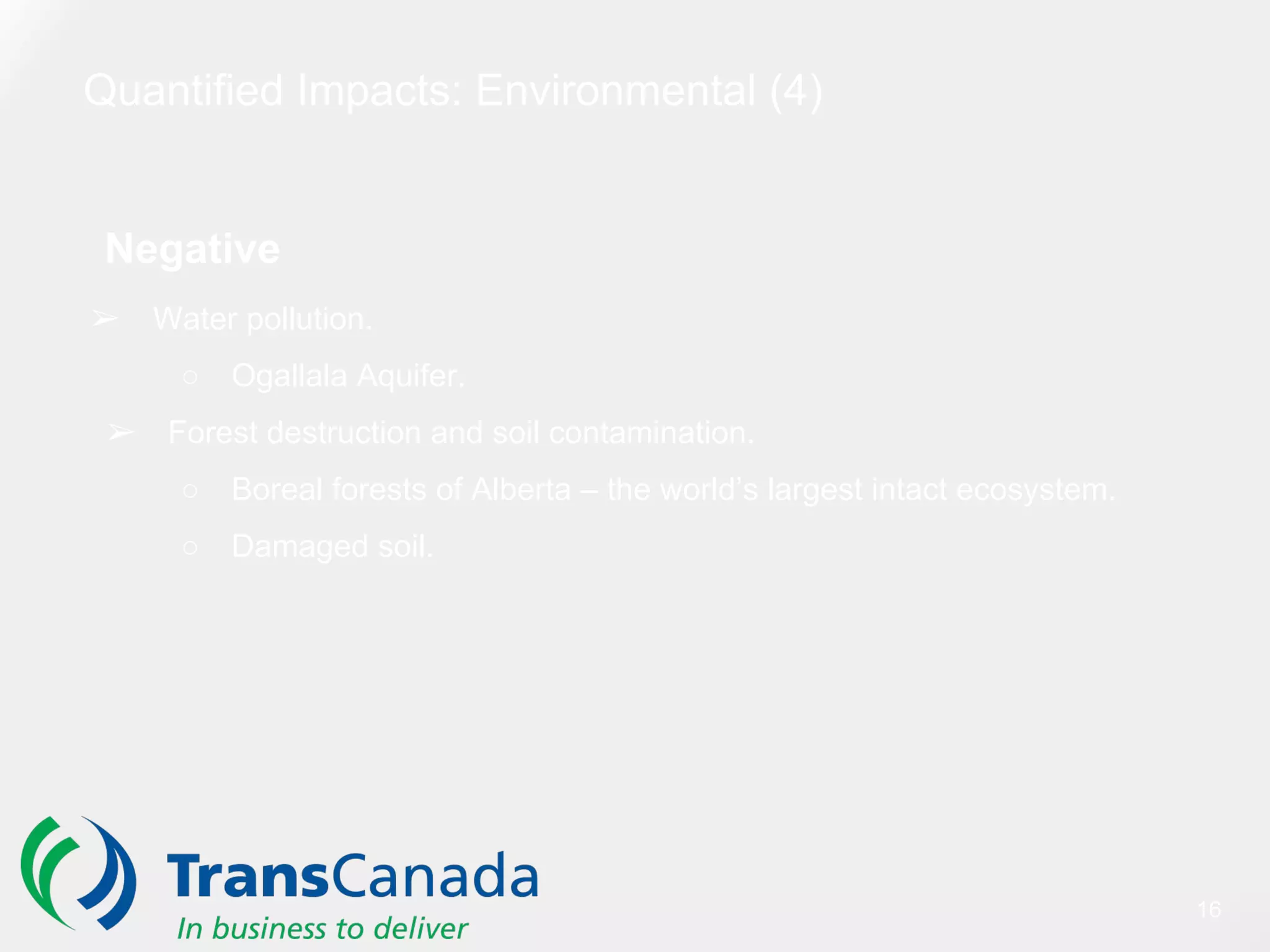 Quantified Impacts: Environmental (4)
Negative
➢ Water pollution.
○ Ogallala Aquifer.
➢ Forest destruction and soil contamination.
○ Boreal forests of Alberta – the world’s largest intact ecosystem.
○ Damaged soil.
16
 