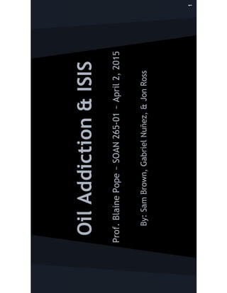 Oil addiction and ISIS Slide Show Presentation- SOAN 265 Sam Brown Gabriel Nunez Jon Ross 4-2-2015