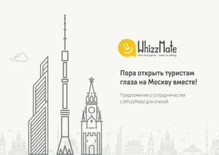 Пора открыть туристам
глаза на Москву вместе!
Your local genie – keep on asking
Предложение о сотрудничестве
с WhizzMate для отелей
 