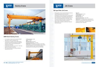 YUANTAICRANE
Gantry Crane
Lifting capacity: 2~50t
Span: 10~25m
Working class: A3,A4,A5
Ambient temperature: -20~40℃
Application: This product is a regular crane widely
used at open ground and warehouses to load, unload
and grab materials. It has 2 controlling methods,
namely ground controlling and room controlling.
BMH Semi-Gantry Crane
Ÿ It is a middle or small crane, used with CD,MD
type hoist or trolley, travelling on rail.
Ÿ This product is a regular crane, widely used in
mechanical processing workshop for materials
handling, outdoor place and warehouse for
loading and unloading.
Ÿ Under-beam has three-in-one motor , which can
make more space for working.
Ÿ We could also design the crane according to
requirements for you.
BMH Semi-Gantry Crane
HENAN YUANTAI CRANE MACHINERY
IMPORTEXPORT CO., LTD.17-18
Jib Crane
http://www.ytcrane.com Search
BZ type Gantry Crane
Type: BZ
Lifting capacity: 0.5~10 t
Lifting height: 3~12m
Working class: A3
Ambient temperature: -25~+40℃
Application: It is widely used in manufacture of
machine, car, ship building, the production line of
industry modernization, assembly line and
warehouse, wharf, laboratory.
BZ type Pillar Jib Crane
Ÿ BZ-type pillar crane is a kind of small and medium-
sized lifting equipment with the recent
development.It has unique structure, and it is safe
and reliable with the advantage of high efﬁciency
and energy saving, timesaving, ﬂexible and so on.
And it can be operated freely in 3D space. And it
can show its superiority when it is working in the
short-range or intensive lifting occasions.
Ÿ Widely used in workshop, warehouse, dock and
other ﬁxed places.
 