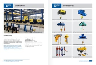 Electric Hoist
Lifting capacity: 0.25~80t
Lifting height: 3~50m
Working class: A3, A4,A5
Ambient temperature: -20~40℃
Application: It can be mounted on single beam,
bridge, gantry and jib cranes, widely used in
factories, mines, harbours, warehouses, cargo
storage areas and shops.
Electric Hoist
Electric hoist is a kind of special lifting equipment,
installed on the crane and gantry crane. It has
features of small volume, light weight, simple
operation and convenient use, etc, which is used for
industrial and mining enterprises, storage terminals
and other places.
We can supply hoist with lifting capacity: 0.25~80t,
lifting height: 3~50m, work class: A3,A4,A5, speed:
single / double speed. We also design and
manufacture the nonstandard crane according users’
demanding.
FEM standard Electric Hoist
HENAN YUANTAI CRANE MACHINERY
IMPORTEXPORT CO., LTD.21-22
Electric Hoist
MD type double speed wire rope electric hoist
ND type european standard electric hoist CD type single speed wire rope electric hoist
BCD type explosion-proof electric hoist
YH type metallurgical electric hoist
Mini electric hoistManual chain hoist
Electric chain hoist
http://www.ytcrane.com Search
 