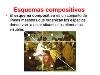 Esquemas compositivos
• El esquema compositivo es un conjunto de
líneas maestras que organizan los espacios
donde van a estar situados los elementos
visuales
 