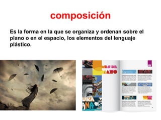 composición
Es la forma en la que se organiza y ordenan sobre el
plano o en el espacio, los elementos del lenguaje
plástico.
 