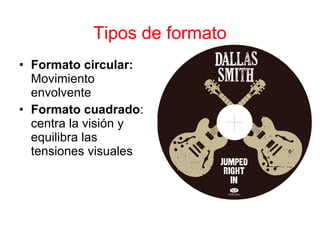 • Formato circular:
Movimiento
envolvente
• Formato cuadrado:
centra la visión y
equilibra las
tensiones visuales
Tipos de formato
 
