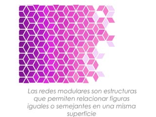 Las redes modulares son estructuras
que permiten relacionar figuras
iguales o semejantes en una misma
superficie
 