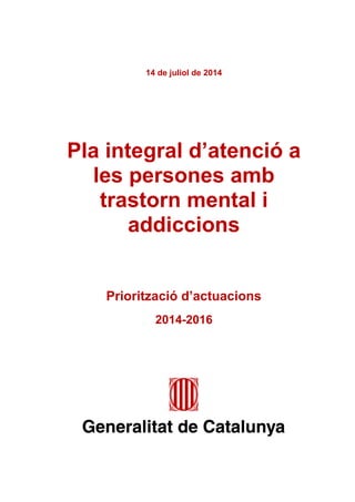 14 de juliol de 2014 
Pla integral d’atenció a les persones amb trastorn mental i addiccions 
Priorització d’actuacions 
2014-2016 
 