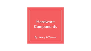 Hardware
Components
By: Jenny & Tasnim
 