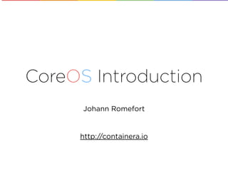 CoreOS Introduction
Johann Romefort
http://containera.io
 