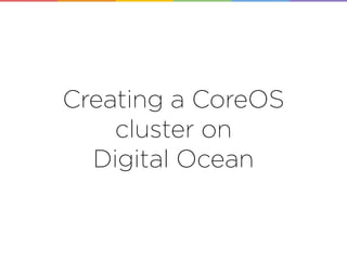 Creating a CoreOS
cluster on
Digital Ocean
 