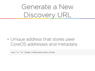Generate a New
Discovery URL
• Unique address that stores peer
CoreOS addresses and metadata
 