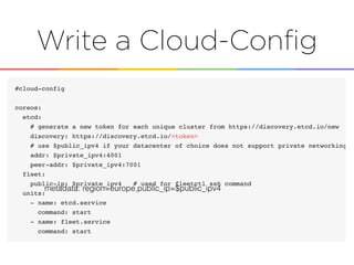 Write a Cloud-Conﬁg
metadata: region=europe,public_ip=$public_ipv4
 