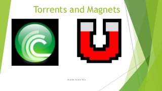 Torrents and Magnets
Charles Justin Tula
 