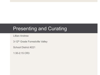 Presenting and Curating
Lillian Andrew
3-12th Grade Forrestville Valley
School District #221
1:30-2:15 CR3
 