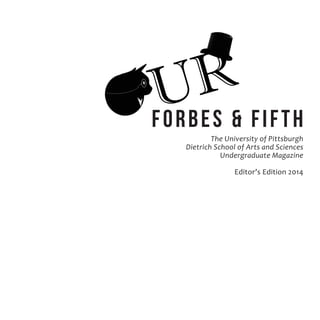 Forbes & Fifth
The University of Pittsburgh
Dietrich School of Arts and Sciences
Undergraduate Magazine
Editor’s Edition 2014
 