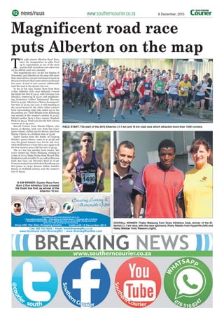 www.southerncourier.co.zanews/nuus 8 December, 201512
Magnificent road race
puts Alberton on the map
T
HE 34th annual Alberton Road Race,
since the inauguration in 1982, lived
up to expectations as one of the most
popularhalf-marathonsand10kmruns
on the official road race calendar.
This magnificent race, on the last Sunday of
November, put Alberton on the map with more
than1500entries,a20percentimprovementon
theusualnotmorethan1200runnersinthepast
few years. A total of 200 runners additionally
took the road in the shorter fun run.
In the 10 km race, Gustav Roos from Born
2 Run Athletics Club, near Midrand, crossed
the finish line first in 34:12, with Terrance Low
(Brooks), runner-up in 34:47, and neighbour-
ing Germiston Callies' Emmanuel Mavuma
third in 34:56. Alberton's Clinton Swanepoel’s
fast time of 31:05, last year, is still standing in
the record books for the 10km. Other winners
from surrounding clubs who ended up on the
the podium are: Thuli Mbatha from Katlehong
was second in the women's section in 41:02,
behind another Born 2 Race winner, Maphuti
Phaka in 39:44. Thuli was also the first veteran
woman 40 to 49 years.
Barend Vorster from Marais Viljoen, also
known as Barries, took over from last year’s
junior winner, Dyllan van der Merwe, also from
Marais Viljoen, in a brilliant time of 35:48.
André Jansen from the South, in Gauteng
Striders' green colours, came in at 40:58 and
won the grand masters race for 60 and over,
while Bedfordview’s Tony Silva once again took
the first masters prize with his time of 36:35.
The 21.1 km saw another local winner, last
year's runner-up, Thabo Mataung, winning in
a time of 72:13. Sipho Ncube from Maxed Elite
finishedsecondoverallin72:42,withwellknown
track star Juan van Deventer third in 72:48.
FrancoisJoubertfromHoërskoolRandburgwas
first junior in 79:42. Kenyan athlete Jennifer
Koech, in Nedbank colours, won the women’s
race in 84:22.
RACE START:The start of the 2015 Alberton 21.1 km and 10 km road race which attracted more than 1500 runners.
10 KM WINNER: Gustav Roos from
Born 2 Run Athletics Club crossed
the finish line first, as winner of the
Alberton 10 km.
OVERALL WINNER: Thabo Mataung from Scaw Athletics Club, winner of the Al-
berton 21.1 km race, with the race sponsors, Ricky Rebelo from Hyperlife (left) and
Haley Webber from Rawson (right).
OUR SERVICE INCLUDES PRODUCTS SUCH AS:
• Personalised printed gifts, • Embroidery on Various Items • Corporate gifts & Clothing
• Alterations Professionally done• Repair/Services on all domestic sewing machines.
{Done by ELNA professional technicians}.
A252954CCN48
Shop U20, The Glen Shopping Centre
OUR SERVICE INCLUDES
Cell: 0822 9552 4560 | Email: infoo@@diverseegiftts.coo.za
wwwww.facebookk.coom/diveerssegifts1 | wwwww.diveerseggiftssonline.ccom
CCCCCCCC
MMMMMMMMMMMMeeeemmmmmooooorrrrrraaaaaaaaaabbbbbbbblllllleeeeee GGGGGGGGGGGGGGGGiiiiiiiiiifffffffffffffffffffttttttttttssssssssss
ggg gggggCCCreeaattiinggg LLLaaastiinngg &&
MMMMeemmmooorraaabbble GGGifttss
R49 each
R45 each for 6
R120 each
R99 each for 6
 