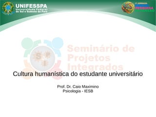 Cultura humanística do estudante universitário
Prof. Dr. Caio Maximino
Psicologia - IESB
 