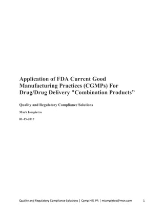 Quality and Regulatory Compliance Solutions │ Camp Hill, PA │ miampietro@msn.com 1
Application of FDA Current Good
Manufacturing Practices (CGMPs) For
Drug/Drug Delivery "Combination Products”
Quality and Regulatory Compliance Solutions
Mark Iampietro
01-15-2017
 