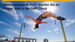 Webseminarserie 2017: Starten Sie Ihr
Projekt jetzt in der SAP Cloud
 