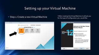 Setting up your Virtual Machine
• Step 1: Create a newVirtual Machine *After creating theVirtual Machine it will ask you
for the type of configuration you would like
 