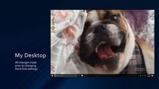 My Desktop
All changes made
prior to changing
Hard Disk settings
 