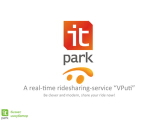  
A	
  real-­‐(me	
  ridesharing-­‐service	
  “VPu(”	
  
Be	
  clever	
  and	
  modern,	
  share	
  your	
  ride	
  now!	
  
 