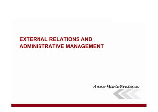 EXTERNAL RELATIONS AND
ADMINISTRATIVE MANAGEMENT
AnneAnneAnneAnne----Marie BraiescuMarie BraiescuMarie BraiescuMarie Braiescu
 