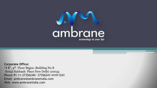 Corporate Office:
“4 B", 4th Floor Bigjos ,Building No 8
Netaji Subhash Place New Delhi 110034
Phone:91-11-27356240/ 27356241/41411241
Email: ambrane@ambraneindia.com
Web: www.ambraneindia.com
 